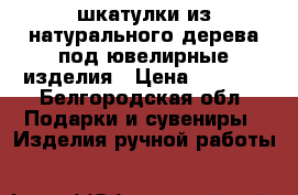 шкатулки из натурального дерева под ювелирные изделия › Цена ­ 1 800 - Белгородская обл. Подарки и сувениры » Изделия ручной работы   